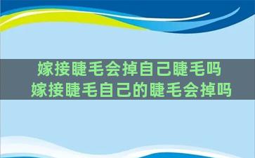 嫁接睫毛会掉自己睫毛吗 嫁接睫毛自己的睫毛会掉吗